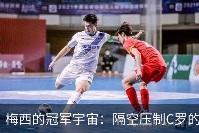 梅西的冠军宇宙：隔空压制C罗的无形风暴
